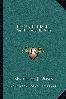 Henrik Ibsen: The Man And His Plays