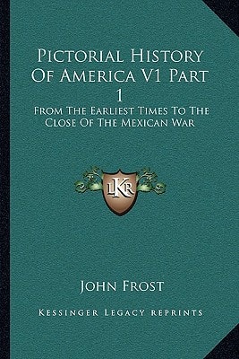 Pictorial History Of America V1 Part 1: From The Earliest Times To The Close Of The Mexican War