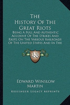 The History Of The Great Riots: Being A Full And Authentic Account Of The Strikes And Riots On The Various Railroads Of The United States And In The Mining Regions