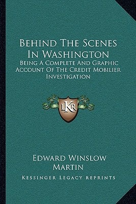 Behind The Scenes In Washington: Being A Complete And Graphic Account Of The Credit Mobilier Investigation