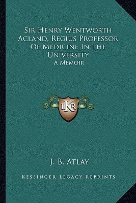Sir Henry Wentworth Acland, Regius Professor Of Medicine In The University: A Memoir