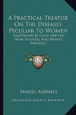 A Practical Treatise On The Diseases Peculiar To Women: Illustrated By Cases Derived From Hospital And Private Practice