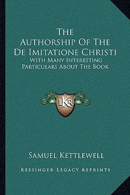 The Authorship Of The De Imitatione Christi: With Many Interesting Particulars About The Book