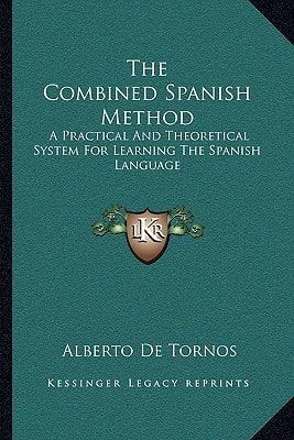 The Combined Spanish Method: A Practical And Theoretical System For Learning The Spanish Language