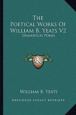 The Poetical Works Of William B. Yeats V2: Dramatical Poems