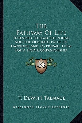 The Pathway Of Life: Intended To Lead The Young And The Old Into Paths Of Happiness And To Prepare Them For A Holy Companionship With Him Whose Kingdom Is As Boundless As His Love