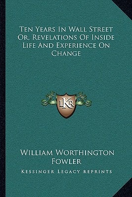 Ten Years In Wall Street Or, Revelations Of Inside Life And Experience On Change