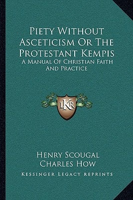 Piety Without Asceticism Or The Protestant Kempis: A Manual Of Christian Faith And Practice