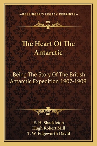 The Heart Of The Antarctic: Being The Story Of The British Antarctic Expedition 1907-1909