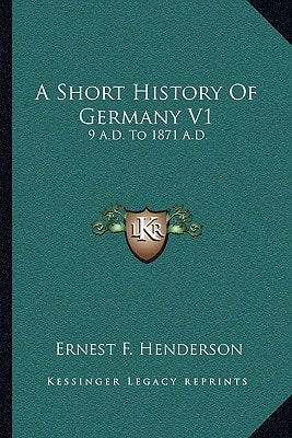 A Short History Of Germany V1: 9 A.D. To 1871 A.D.
