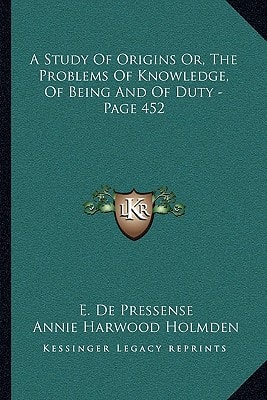A Study Of Origins Or, The Problems Of Knowledge, Of Being And Of Duty - Page 452