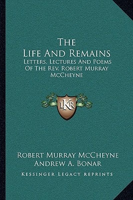 The Life And Remains: Letters, Lectures And Poems Of The Rev. Robert Murray McCheyne
