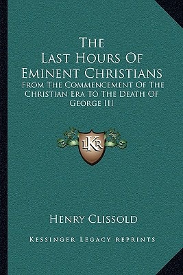 The Last Hours Of Eminent Christians: From The Commencement Of The Christian Era To The Death Of George III