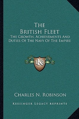 The British Fleet: The Growth, Achievements And Duties Of The Navy Of The Empire