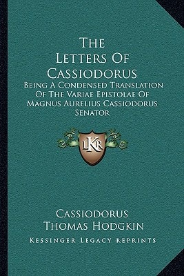 The Letters Of Cassiodorus: Being A Condensed Translation Of The Variae Epistolae Of Magnus Aurelius Cassiodorus Senator