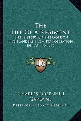 The Life Of A Regiment: The History Of The Gordon Highlanders From Its Formation In 1794 To 1816