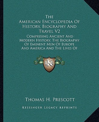 The American Encyclopedia Of History, Biography And Travel V2: Comprising Ancient And Modern History, The Biography Of Eminent Men Of Europe And America And The Lives Of Distinguished Travelers
