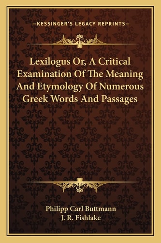 Lexilogus Or, A Critical Examination Of The Meaning And Etymology Of Numerous Greek Words And Passages