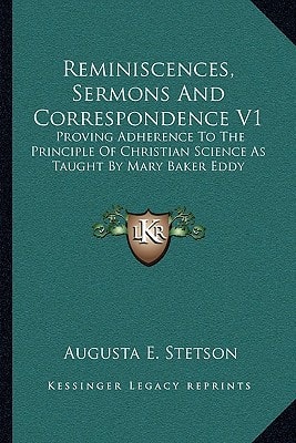 Reminiscences, Sermons And Correspondence V1: Proving Adherence To The Principle Of Christian Science As Taught By Mary Baker Eddy