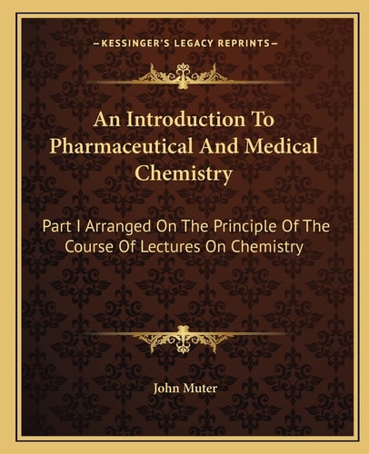 An Introduction To Pharmaceutical And Medical Chemistry: Part I Arranged On The Principle Of The Course Of Lectures On Chemistry