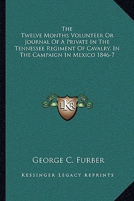 The Twelve Months Volunteer Or Journal Of A Private In The Tennessee Regiment Of Cavalry, In The Campaign In Mexico 1846-7