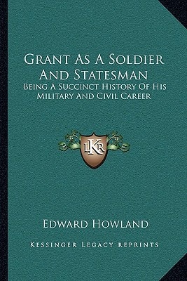 Grant As A Soldier And Statesman: Being A Succinct History Of His Military And Civil Career