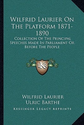 Wilfrid Laurier On The Platform 1871-1890: Collection Of The Principal Speeches Made In Parliament Or Before The People