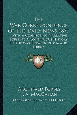 The War Correspondence Of The Daily News 1877: With A Connecting Narrative Forming A Continuous History Of The War Between Russia And Turkey