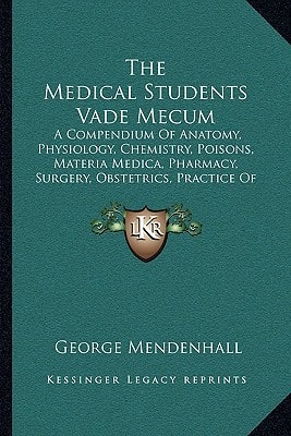 The Medical Students Vade Mecum: A Compendium Of Anatomy, Physiology, Chemistry, Poisons, Materia Medica, Pharmacy, Surgery, Obstetrics, Practice Of Medicine, Diseases Of The Skin, Etc.