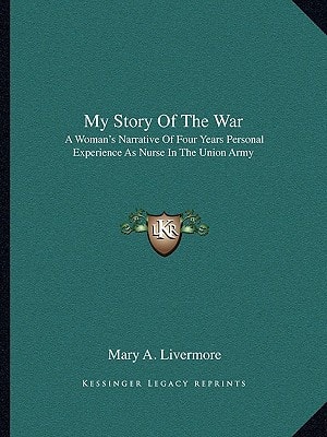My Story Of The War: A Woman's Narrative Of Four Years Personal Experience As Nurse In The Union Army