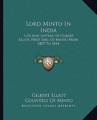 Lord Minto in India: Life and Letters of Gilbert Elliot, First Earl of Minto from 1807 to 1814