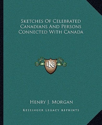 Sketches Of Celebrated Canadians And Persons Connected With Canada