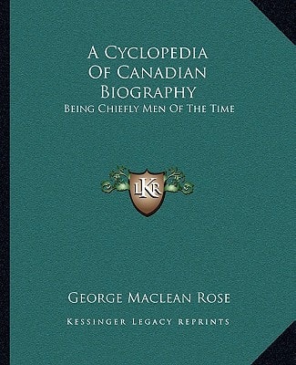 A Cyclopedia Of Canadian Biography: Being Chiefly Men Of The Time