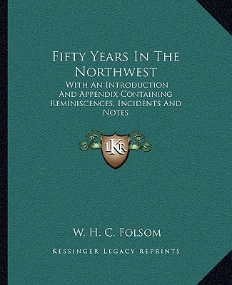 Fifty Years In The Northwest: With An Introduction And Appendix Containing Reminiscences, Incidents And Notes
