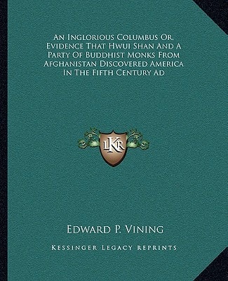 An Inglorious Columbus Or, Evidence That Hwui Shan And A Party Of Buddhist Monks From Afghanistan Discovered America In The Fifth Century Ad