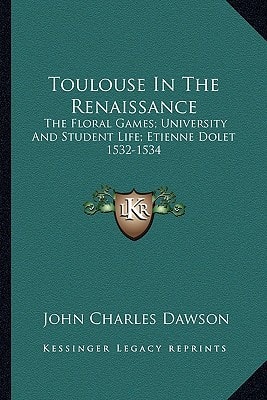 Toulouse In The Renaissance: The Floral Games; University And Student Life; Etienne Dolet 1532-1534