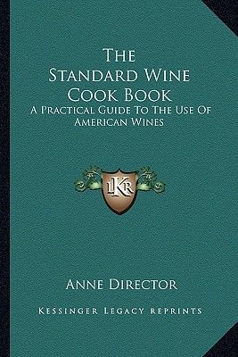 The Standard Wine Cook Book: A Practical Guide to the Use of American Wines