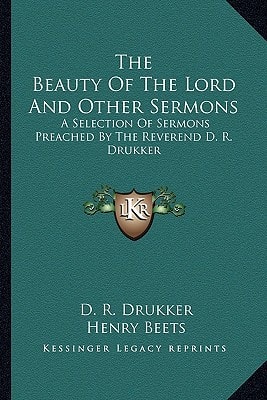 The Beauty Of The Lord And Other Sermons: A Selection Of Sermons Preached By The Reverend D. R. Drukker