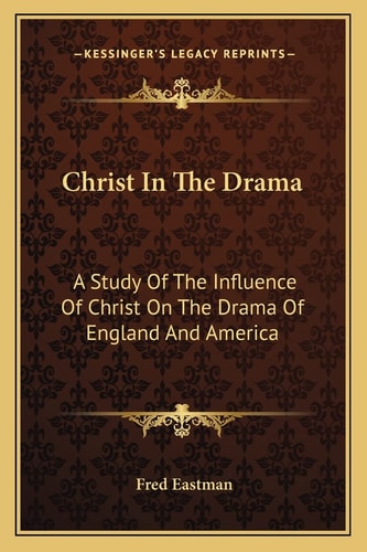 Christ In The Drama: A Study Of The Influence Of Christ On The Drama Of England And America