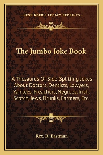 The Jumbo Joke Book: A Thesaurus Of Side-Splitting Jokes About Doctors, Dentists, Lawyers, Yankees, Preachers, Negroes, Irish, Scotch, Jews, Drunks, Farmers, Etc.