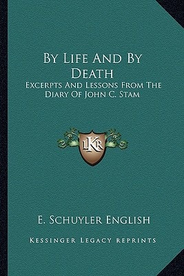 By Life And By Death: Excerpts And Lessons From The Diary Of John C. Stam