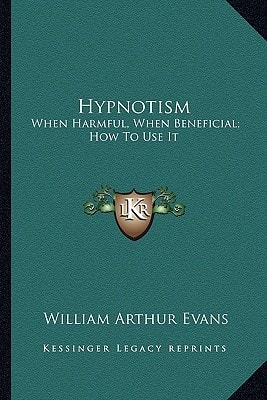 Hypnotism: When Harmful, When Beneficial; How To Use It