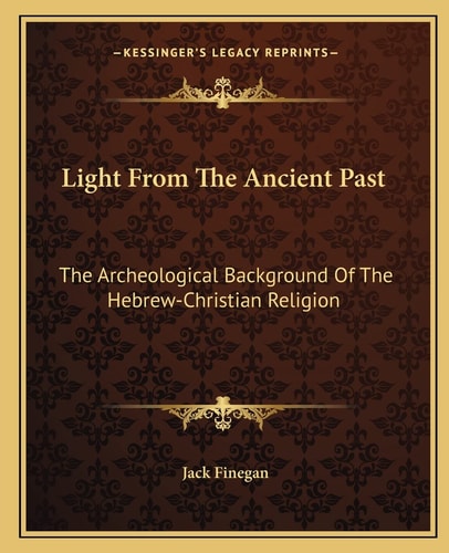 Light From The Ancient Past: The Archeological Background Of The Hebrew-Christian Religion