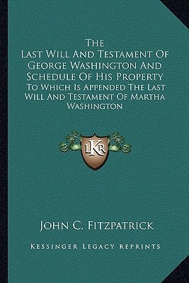 The Last Will And Testament Of George Washington And Schedule Of His Property: To Which Is Appended The Last Will And Testament Of Martha Washington
