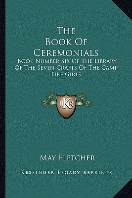 The Book Of Ceremonials: Book Number Six Of The Library Of The Seven Crafts Of The Camp Fire Girls