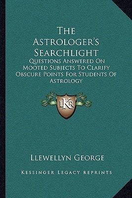 The Astrologer's Searchlight: Questions Answered On Mooted Subjects To Clarify Obscure Points For Students Of Astrology