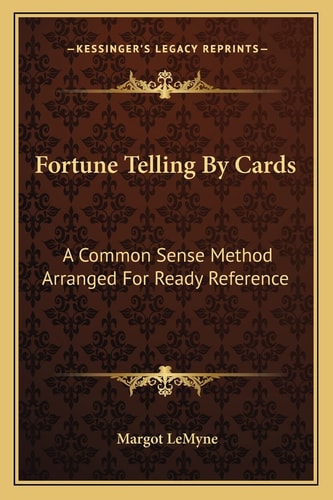 Fortune Telling By Cards: A Common Sense Method Arranged For Ready Reference