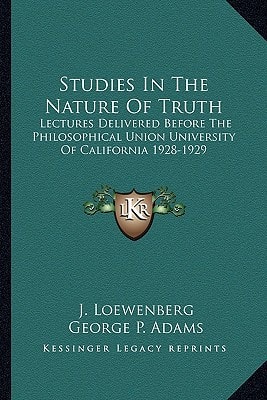 Studies In The Nature Of Truth: Lectures Delivered Before The Philosophical Union University Of California 1928-1929