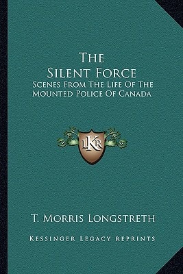 The Silent Force: Scenes From The Life Of The Mounted Police Of Canada