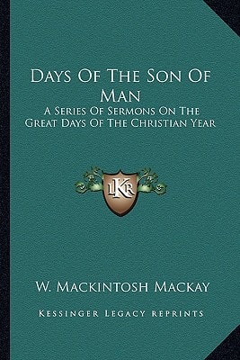 Days Of The Son Of Man: A Series Of Sermons On The Great Days Of The Christian Year